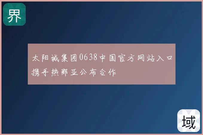 太阳诚集团0638中国官方网站入口携手热那亚公布合作