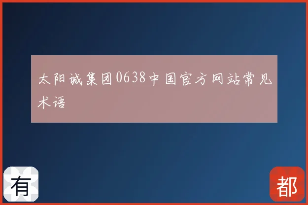 太阳诚集团0638中国官方网站常见术语