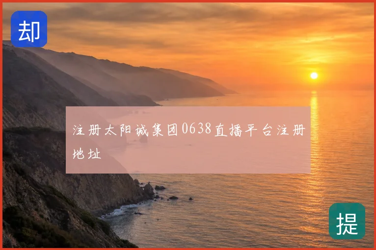 注册太阳诚集团0638直播平台注册地址